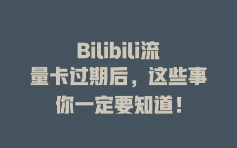 Bilibili流量卡过期后，这些事你一定要知道！