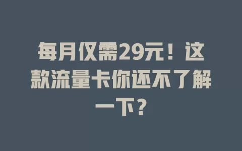 每月仅需29元！这款流量卡你还不了解一下？