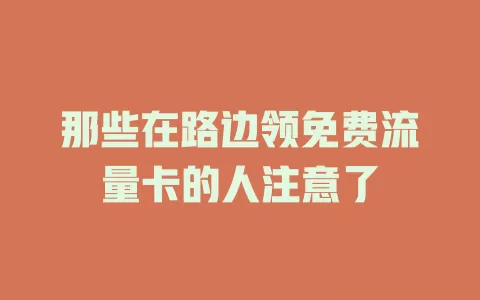 那些在路边领免费流量卡的人注意了