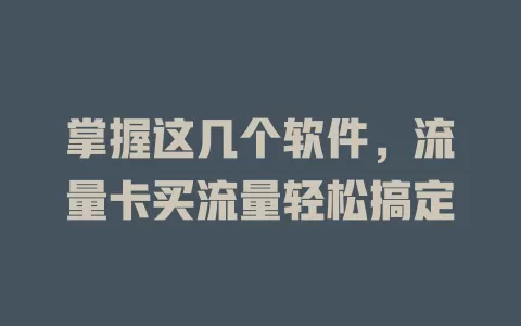 掌握这几个软件，流量卡买流量轻松搞定