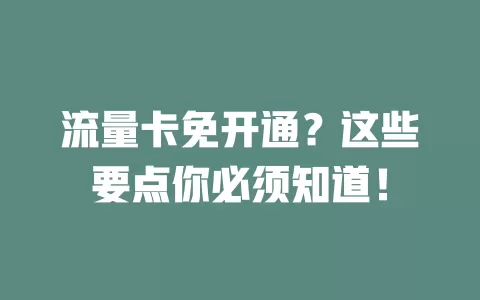 流量卡免开通？这些要点你必须知道！