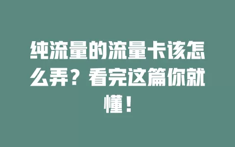 纯流量的流量卡该怎么弄？看完这篇你就懂！