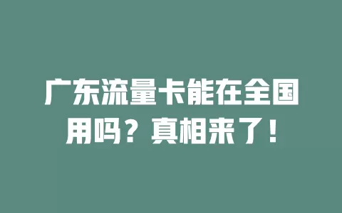 广东流量卡能在全国用吗？真相来了！
