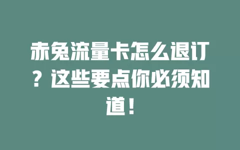 赤兔流量卡怎么退订？这些要点你必须知道！