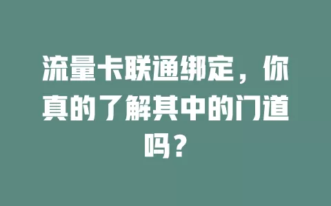 流量卡联通绑定，你真的了解其中的门道吗？