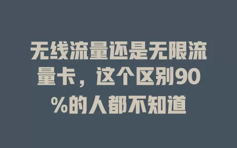 无线流量还是无限流量卡，这个区别90%的人都不知道