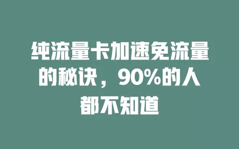 纯流量卡加速免流量的秘诀，90%的人都不知道