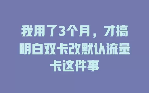 我用了3个月，才搞明白双卡改默认流量卡这件事