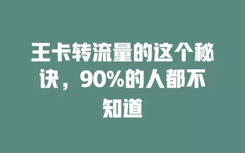 王卡转流量的这个秘诀，90%的人都不知道