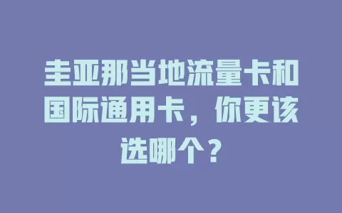 圭亚那当地流量卡和国际通用卡，你更该选哪个？