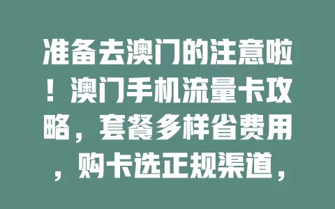 准备去澳门的注意啦！澳门手机流量卡攻略，套餐多样省费用，购卡选正规渠道，让旅途更便捷精彩