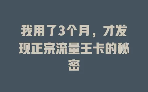 我用了3个月，才发现正宗流量王卡的秘密
