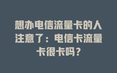 想办电信流量卡的人注意了：电信卡流量卡很卡吗？