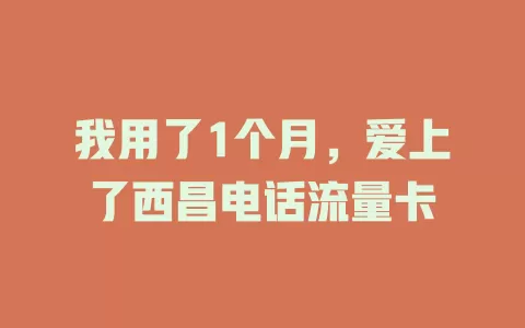 我用了1个月，爱上了西昌电话流量卡