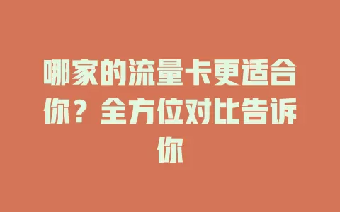 哪家的流量卡更适合你？全方位对比告诉你