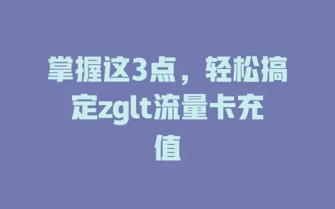 掌握这3点，轻松搞定zglt流量卡充值