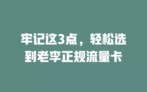 牢记这3点，轻松选到老李正规流量卡