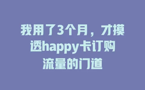 我用了3个月，才摸透happy卡订购流量的门道