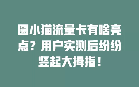 圆小猫流量卡有啥亮点？用户实测后纷纷竖起大拇指！
