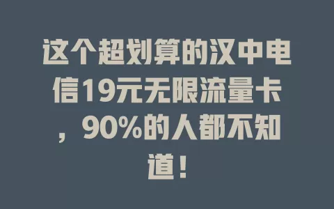 这个超划算的汉中电信19元无限流量卡，90%的人都不知道！