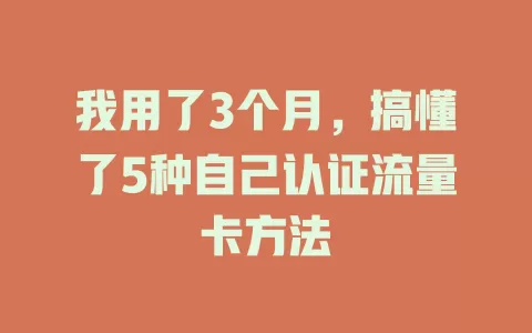 我用了3个月，搞懂了5种自己认证流量卡方法