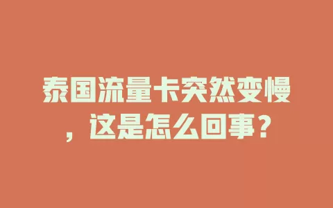 泰国流量卡突然变慢，这是怎么回事？