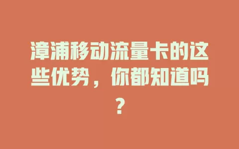 漳浦移动流量卡的这些优势，你都知道吗？