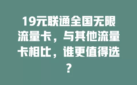 19元联通全国无限流量卡，与其他流量卡相比，谁更值得选？