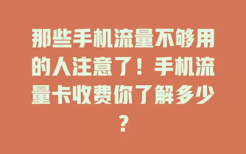 那些手机流量不够用的人注意了！手机流量卡收费你了解多少？