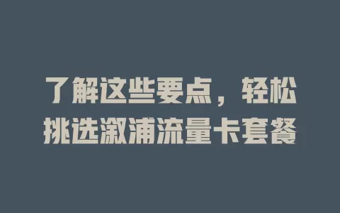 了解这些要点，轻松挑选溆浦流量卡套餐