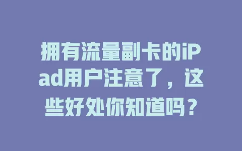 拥有流量副卡的iPad用户注意了，这些好处你知道吗？