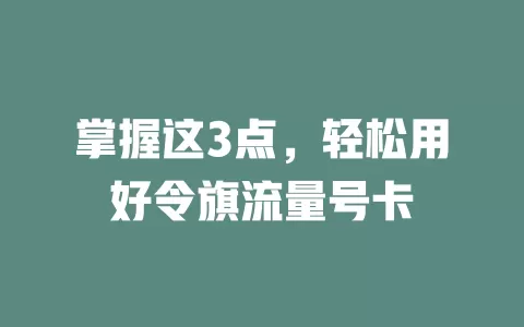 掌握这3点，轻松用好令旗流量号卡