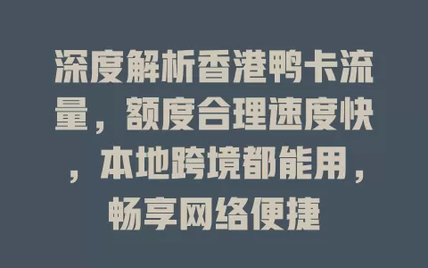 深度解析香港鸭卡流量，额度合理速度快，本地跨境都能用，畅享网络便捷