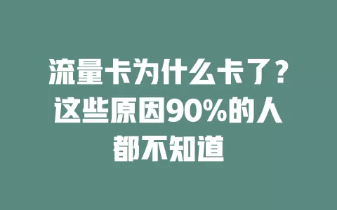 流量卡为什么卡了？这些原因90%的人都不知道
