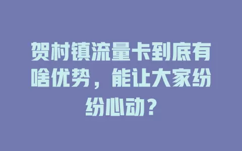 贺村镇流量卡到底有啥优势，能让大家纷纷心动？