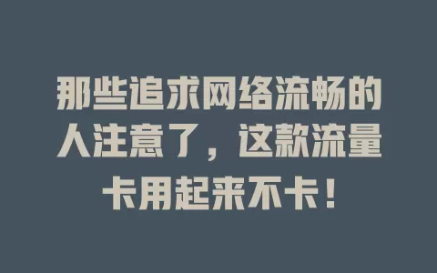 那些追求网络流畅的人注意了，这款流量卡用起来不卡！