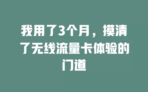 我用了3个月，摸清了无线流量卡体验的门道