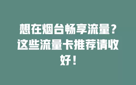 想在烟台畅享流量？这些流量卡推荐请收好！