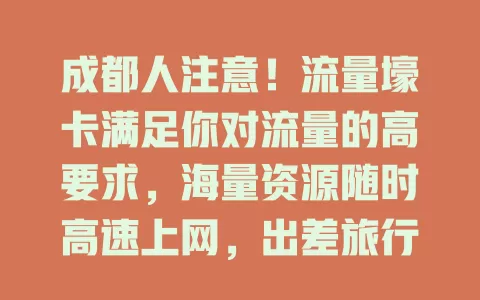 成都人注意！流量壕卡满足你对流量的高要求，海量资源随时高速上网，出差旅行也不愁，还有稳定信号，告别卡顿，值得关注！