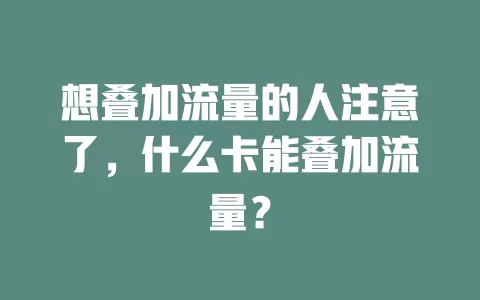 想叠加流量的人注意了，什么卡能叠加流量？