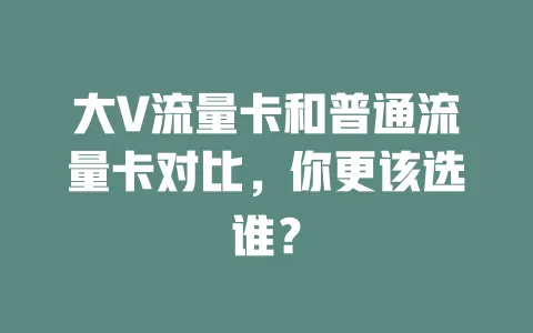 大V流量卡和普通流量卡对比，你更该选谁？