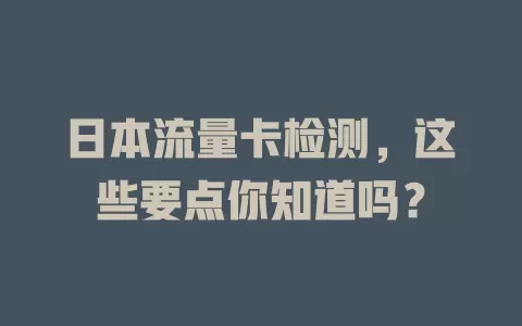 日本流量卡检测，这些要点你知道吗？