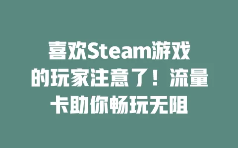 喜欢Steam游戏的玩家注意了！流量卡助你畅玩无阻