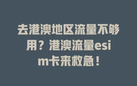 去港澳地区流量不够用？港澳流量esim卡来救急！