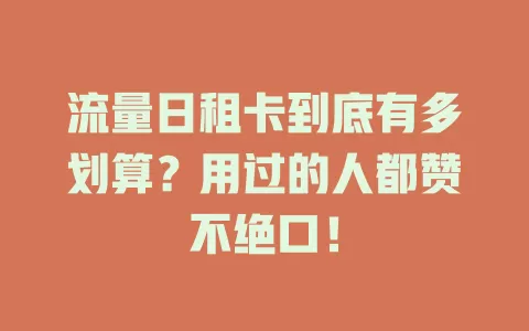流量日租卡到底有多划算？用过的人都赞不绝口！