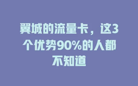 翼城的流量卡，这3个优势90%的人都不知道