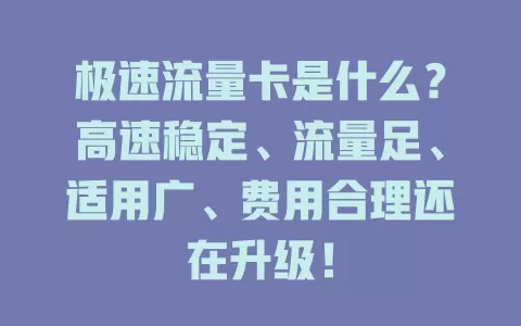 极速流量卡是什么？高速稳定、流量足、适用广、费用合理还在升级！