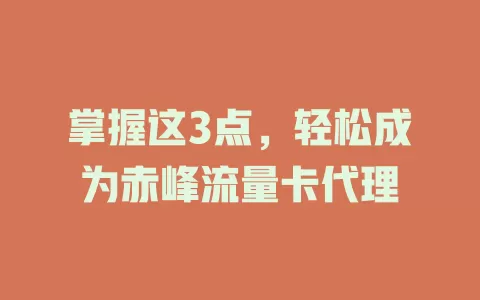 掌握这3点，轻松成为赤峰流量卡代理