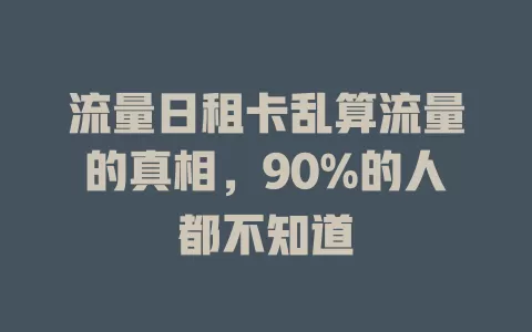 流量日租卡乱算流量的真相，90%的人都不知道