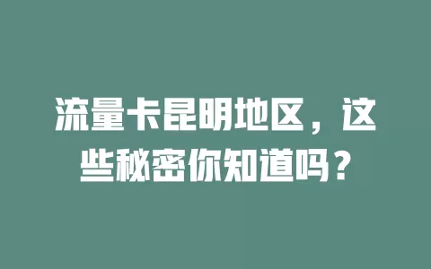 流量卡昆明地区，这些秘密你知道吗？